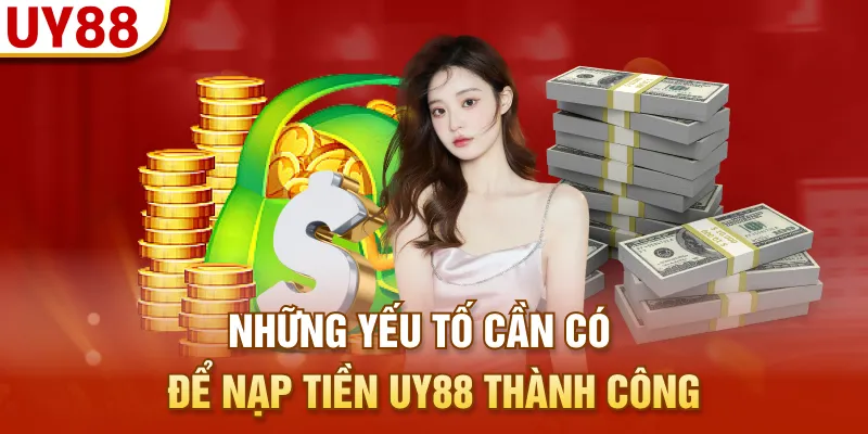 Những yếu tố cần có để nạp tiền UY88 thành công 